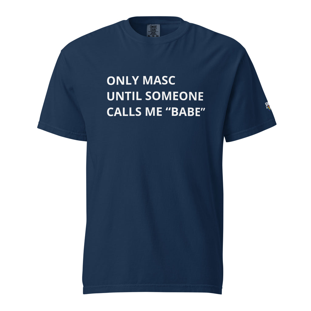 Only Masc Until Someone Calls Me Babe T-Shirt unisex pride tee, gender-affirming LGBTQ fashion by Sparked By Pride